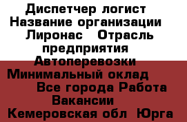 Диспетчер-логист › Название организации ­ Лиронас › Отрасль предприятия ­ Автоперевозки › Минимальный оклад ­ 18 500 - Все города Работа » Вакансии   . Кемеровская обл.,Юрга г.